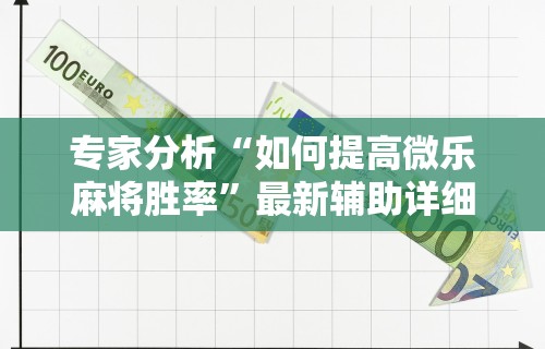 专家分析“如何提高微乐麻将胜率	”最新辅助详细教程