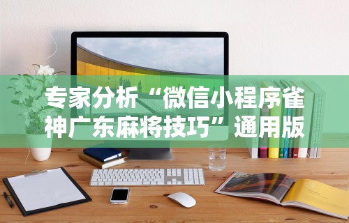 专家分析“微信小程序雀神广东麻将技巧”通用版下载教程