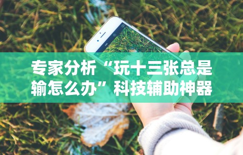必胜技巧全攻略“雀神广东麻将小程序有挂吗-另有马脚最新辅助详细教程 必胜技巧全攻略“雀神广东麻将小程序有挂吗-另有马脚最新辅助详细教程
