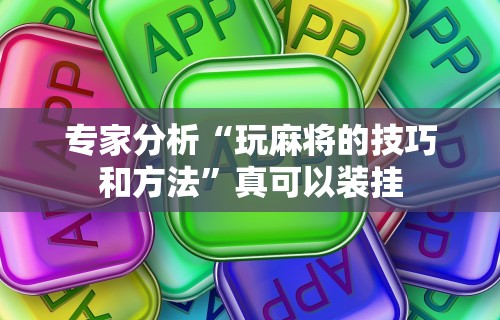 专家分析“玩麻将的技巧和方法	”真可以装挂