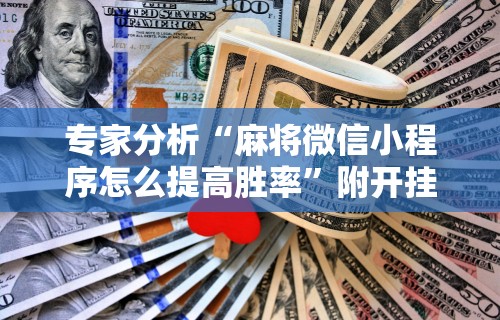 科技分享“小程序决胜麻将有什么窍门吗[确实真的有挂]