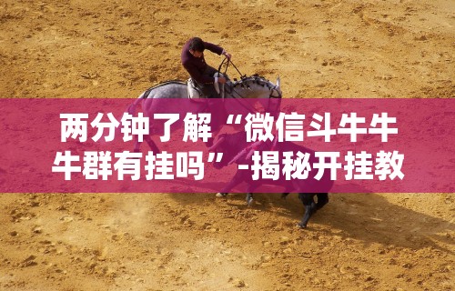 两分钟了解“微信斗牛牛牛群有挂吗”-揭秘开挂教程分享