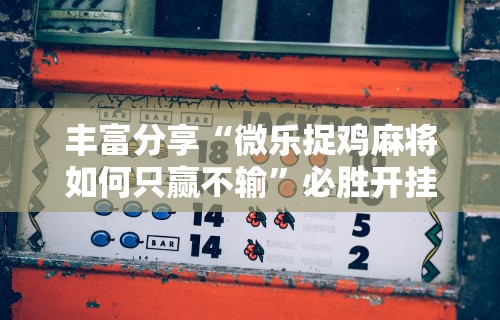 可用版本“微乐挖坑开挂下载安装	”开挂(透视)辅助教程