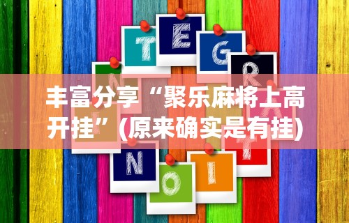 丰富分享“聚乐麻将上高开挂”(原来确实是有挂)