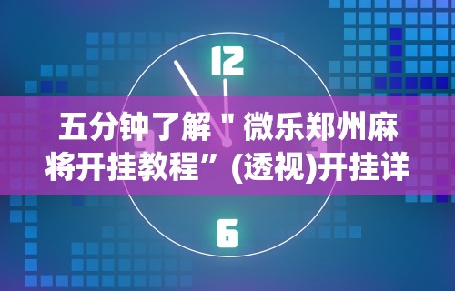 五分钟了解＂微乐郑州麻将开挂教程”(透视)开挂详细教程