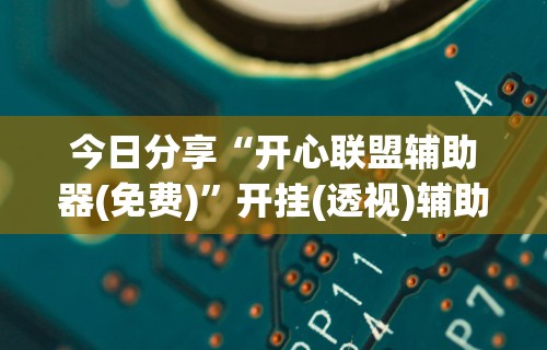 今日分享“开心联盟辅助器(免费)”开挂(透视)辅助教程
