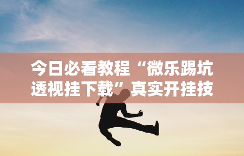 盘点迅奇麻将斗牛挂安装”(透视挂)最新辅助详细教程