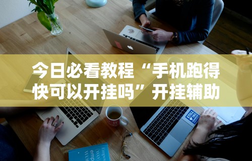 今日必看教程“手机跑得快可以开挂吗”开挂辅助详细步骤