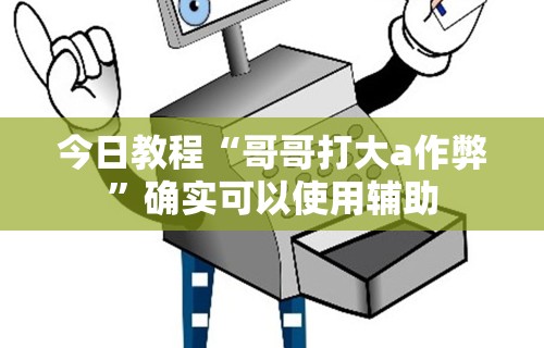 今日教程“哥哥打大a作弊”确实可以使用辅助