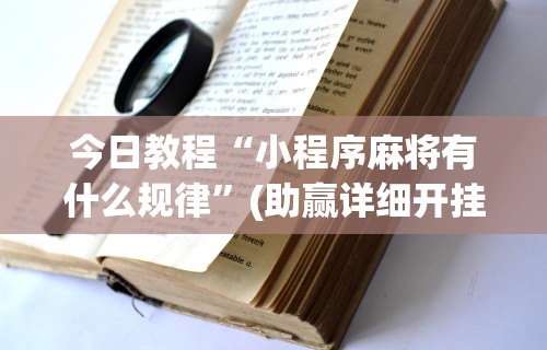 辅助神器“微乐麻将真的有挂吗”(透视)辅助透视教程