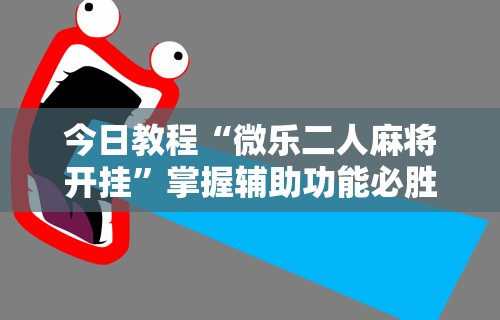 独家解答“吉祥填大坑辅助器通用版”必胜开挂神器