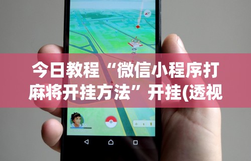 今日教程“微信小程序打麻将开挂方法”开挂(透视)辅助教程
