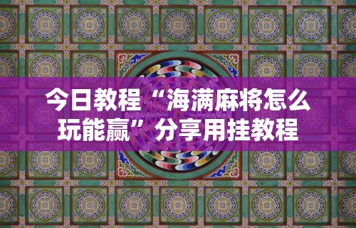 今日教程“海满麻将怎么玩能赢”分享用挂教程