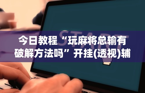 教程更新!“微乐锄大地怎么让系统给你发好牌”开挂(透视)辅助教程