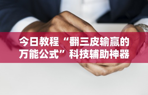 今日教程“翻三皮输赢的万能公式”科技辅助神器手机版教程