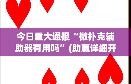 今日重大通报“微扑克辅助器有用吗”(助赢详细开挂教程)