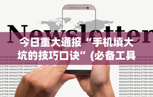 今日重大通报“手机填大坑的技巧口诀”(必备工具)辅助教学