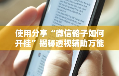 使用分享“微信骼子如何开挂	”揭秘透视辅助万能挂用法