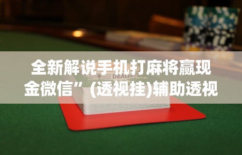 全新解说手机打麻将赢现金微信”(透视挂)辅助透视教程