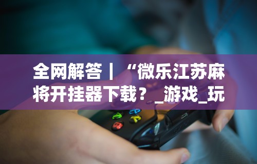 辅助开挂神器“麻友圈麻将有挂吗”（透视挂）辅助神器教程