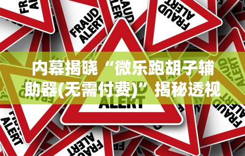 内幕揭晓“微乐跑胡子辅助器(无需付费)”揭秘透视辅助万能挂