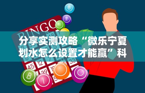 分享实测攻略“微乐宁夏划水怎么设置才能赢”科技辅助神器手机版教程