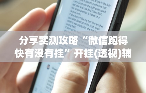 分享实测攻略“微信跑得快有没有挂”开挂(透视)辅助教程