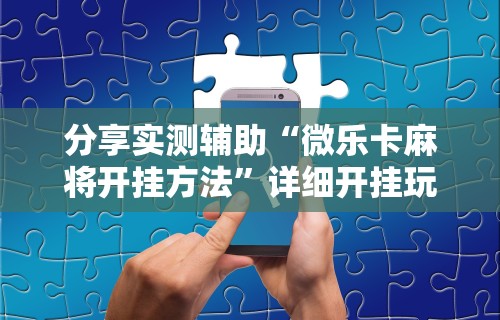 重大消息“微乐四川麻将外卦神器下载安装ios”(详细透视教程)-