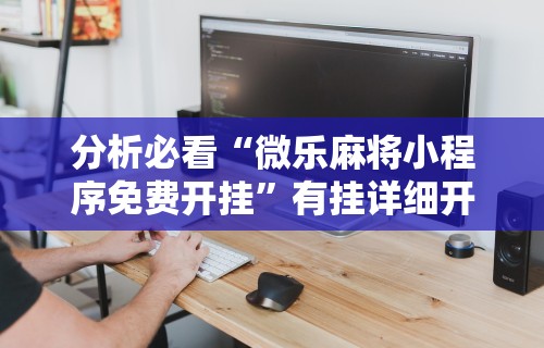 辅助最新信息“微乐麻将跑得快万能开挂器”(透视)开挂辅助脚本+详细开挂安装教程
