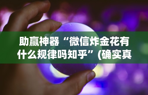 助赢神器“微信炸金花有什么规律吗知乎”(确实真的有挂)