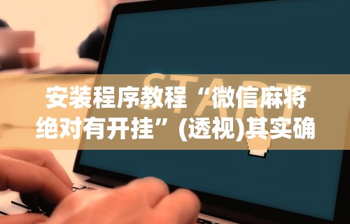 辅助盘点“微乐广西麻将万能开挂器”详细外挂安装步骤