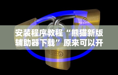 安装程序教程“熊猫新版辅助器下载	”原来可以开挂