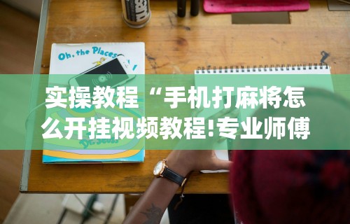 玩家实测“微乐福建麻将有挂么”揭秘透视辅助万能挂用法