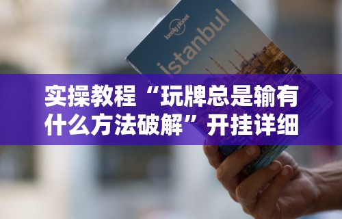 实操教程“玩牌总是输有什么方法破解”开挂详细教程