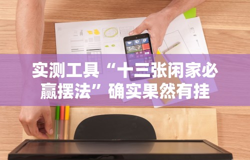 科技媒体实测“老铁十三水九人赢法”掌握辅助功能必胜规则