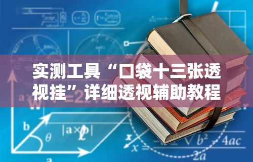 实测工具“口袋十三张透视挂”详细透视辅助教程官方正版下载