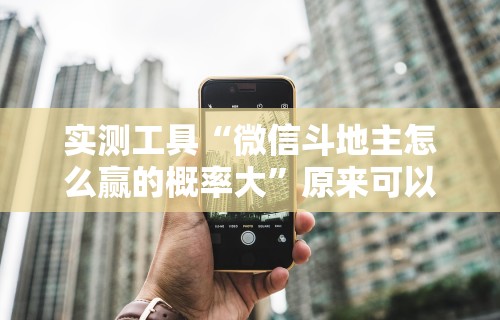 实测工具“微信斗地主怎么赢的概率大”原来可以开挂