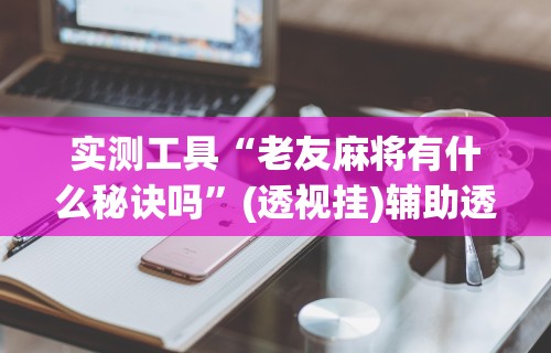 教教大家“捉鸡麻将开挂神器下载安装	”详细分享装挂步骤