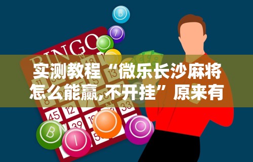 实测教程“微乐长沙麻将怎么能赢,不开挂”原来有神器下载!