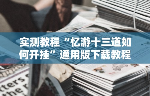 实测教程“忆游十三道如何开挂	”通用版下载教程