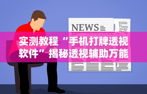 实测教程“手机打牌透视软件	”揭秘透视辅助万能挂用法