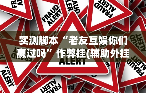 实测脚本“老友互娱你们赢过吗”作弊挂(辅助外挂+
