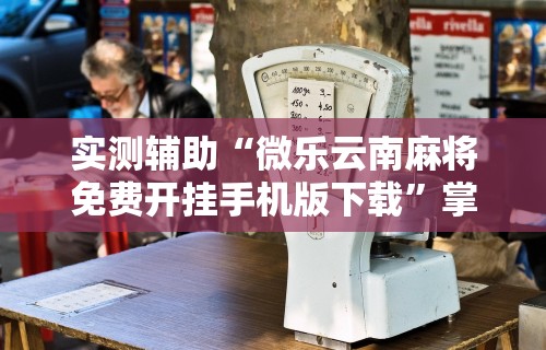 必看教程“手机麻将越打越输的原因”分享用挂教程