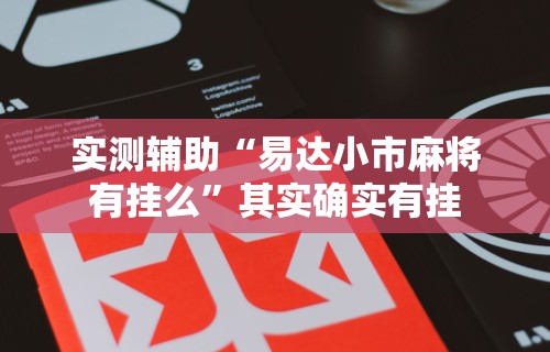 实测辅助“易达小市麻将有挂么	”其实确实有挂