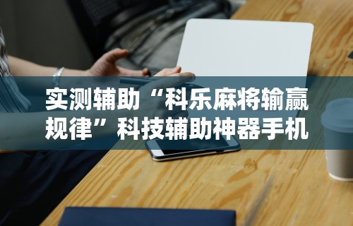 必看教程“手机麻将越打越输的原因”分享用挂教程