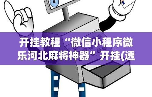 开挂教程“微信小程序微乐河北麻将神器”开挂(透视)辅助教程