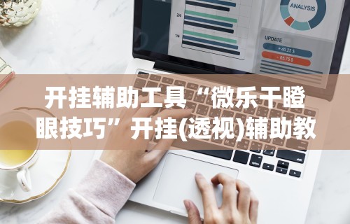 开挂辅助工具“微乐干瞪眼技巧”开挂(透视)辅助教程