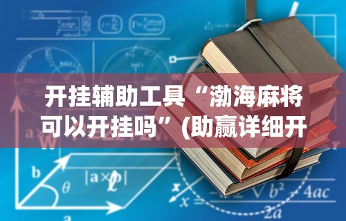开挂辅助工具“渤海麻将可以开挂吗	”(助赢详细开挂教程)