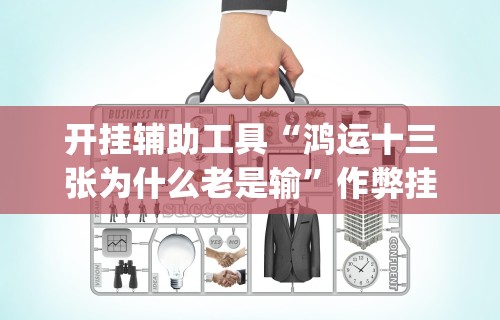 [分析]“福建大玩家十三水怎么拿好牌”(透视)开挂辅助脚本+详细开挂安装教程