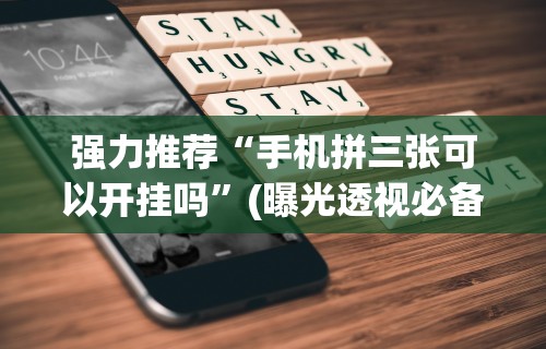 强力推荐“手机拼三张可以开挂吗”(曝光透视必备猫腻)